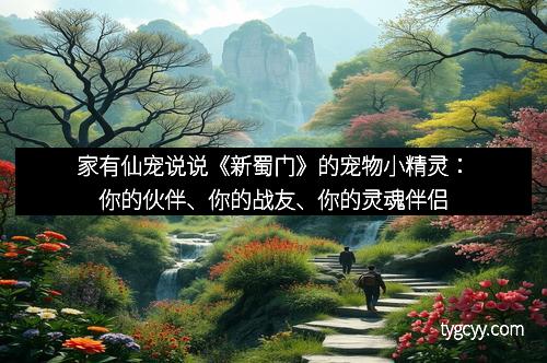 家有仙宠说说《新蜀门》的宠物小精灵：你的伙伴、你的战友、你的灵魂伴侣