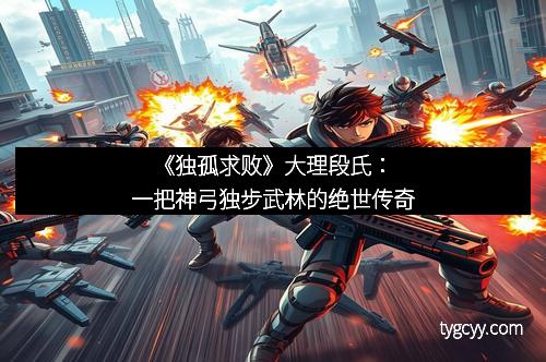 《独孤求败》大理段氏：一把神弓独步武林的绝世传奇